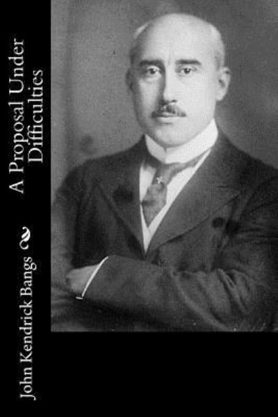 A Proposal Under Difficulties - John Kendrick Bangs - Książki - CreateSpace Independent Publishing Platf - 9781532934384 - 26 kwietnia 2016