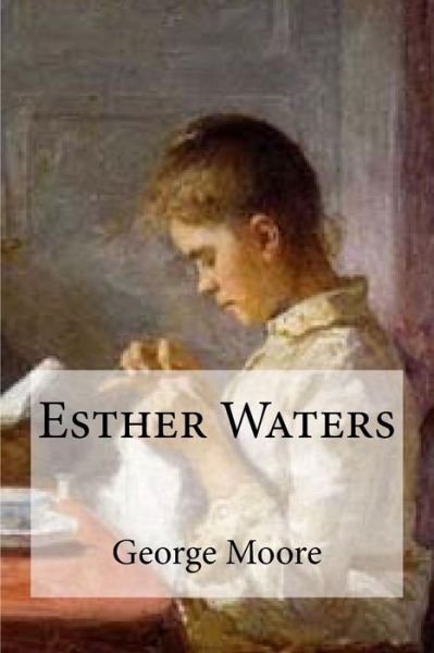 Esther Waters - George Moore - Livros - Createspace Independent Publishing Platf - 9781533164384 - 9 de maio de 2016