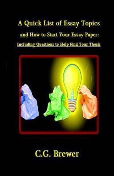 Cover for C G Brewer · A Quick List of Essay Topics And How to Start Your Essay Paper (Taschenbuch) (2016)