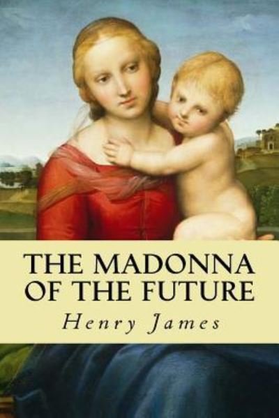 The Madonna of the Future - Henry James - Livros - Createspace Independent Publishing Platf - 9781539328384 - 4 de outubro de 2016