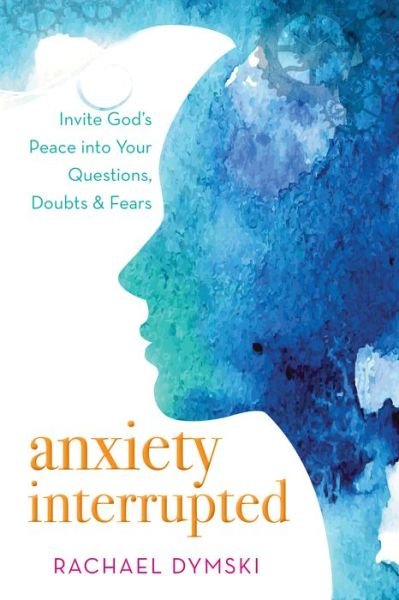 Cover for Rachael Dymski · Anxiety Interrupted: Invite God's Peace into Your Questions, Doubts, and Fears (Paperback Book) (2019)