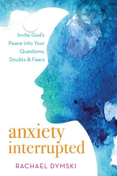 Cover for Rachael Dymski · Anxiety Interrupted: Invite God's Peace into Your Questions, Doubts, and Fears (Paperback Book) (2019)