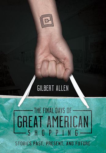 Cover for Gilbert Allen · The Final Days of Great American Shopping: Stories Past, Present, and Future (Hardcover Book) (2016)