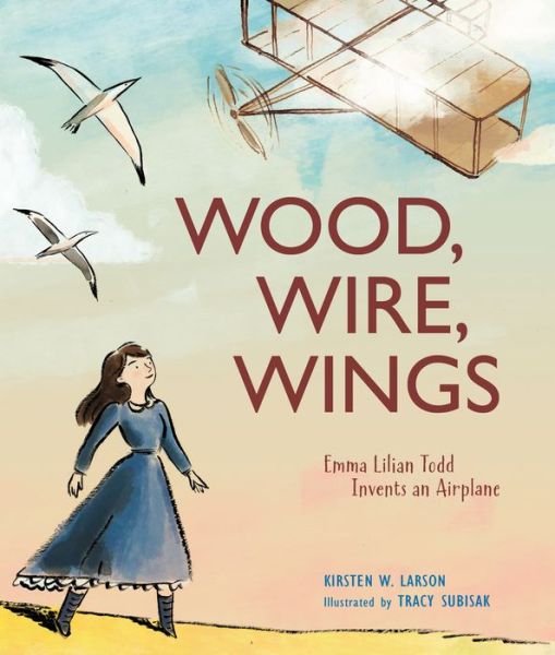 Cover for Kirsten W. Larson · Wood, Wire, Wings: Emma Lilian Todd Invents an Airplane (Hardcover Book) (2020)