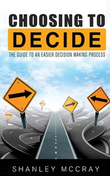 Cover for Shanley Mccray · Choosing to Decide: the Guide to an Easier Decision Making Process (Paperback Book) (2014)