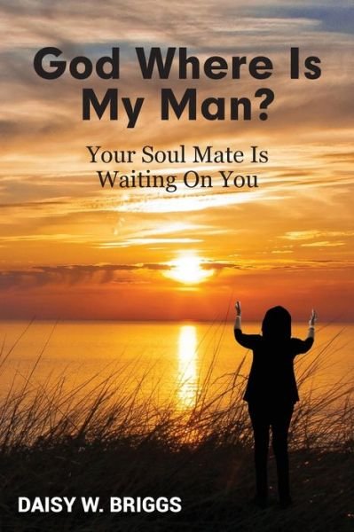 Cover for Daisy W. Briggs · God,  Where Is My Man? : Your Soul Mate Is Waiting On You (Paperback Book) (2018)