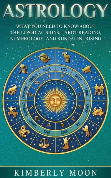 Cover for Kimberly Moon · Astrology: What You Need to Know About the 12 Zodiac Signs, Tarot Reading, Numerology, and Kundalini Rising (Innbunden bok) (2019)