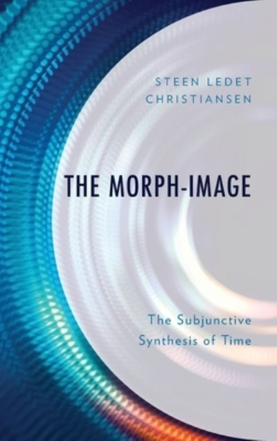 The Morph-Image: The Subjunctive Synthesis of Time - Steen Ledet Christiansen - Books - Lexington Books - 9781666907384 - September 15, 2024