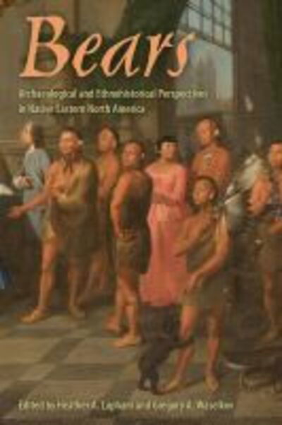 Cover for Bears: Archaeological and Ethnohistorical Perspectives in Native Eastern North America - Florida Museum of Natural History: Ripley P. Bullen Series (Hardcover Book) (2020)