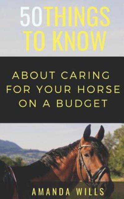 50 Things to Know about Caring for a Horse on a Budget - 50 Things To Know - Bøger - Independently Published - 9781720146384 - 11. september 2018