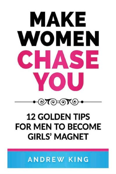 Cover for Andrew King · Make Women Chase You : 12 Golden Tips for Men to Become Girls' Magnet (Paperback Book) (2018)