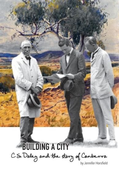 Jennifer Horsfield · Building a City: C.S. Daley and the story of Canberra (Pocketbok) (2015)