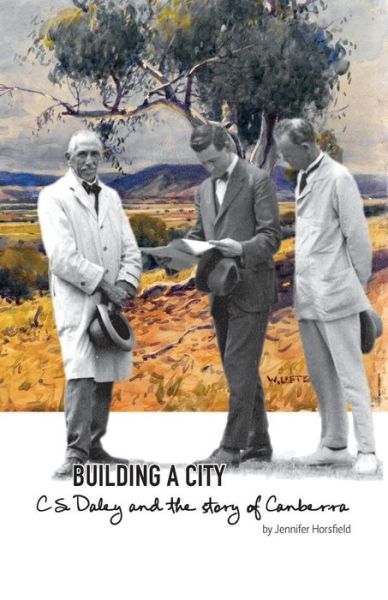 Cover for Jennifer Horsfield · Building a City: C.S. Daley and the story of Canberra (Paperback Book) (2015)