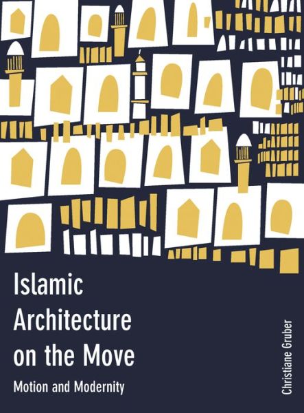 Cover for Christiane Gruber · Islamic Architecture on the Move: Motion and Modernity - Critical Studies in Architecture of the Middle East (Inbunden Bok) (2016)