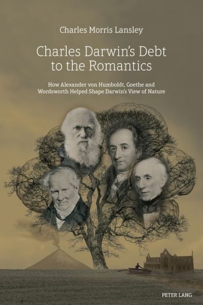 Charles Darwin's Debt to the Romantics: How Alexander von Humboldt, Goethe and Wordsworth Helped Shape Darwin's View of Nature - Charles Morris Lansley - Books - Peter Lang Ltd - 9781787071384 - July 27, 2018