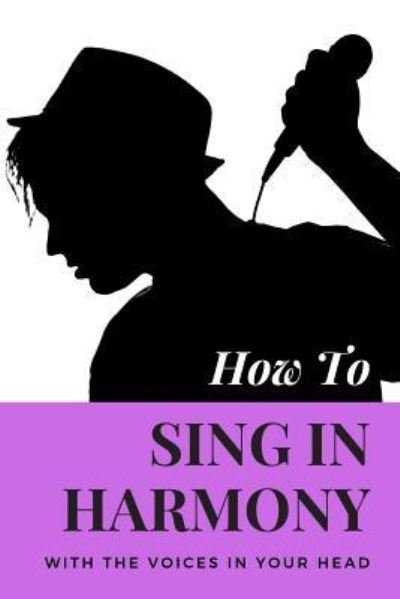 How To Sing In Harmony With The Voices In Your Head - Tired of Working - Bücher - Independently published - 9781798651384 - 3. März 2019