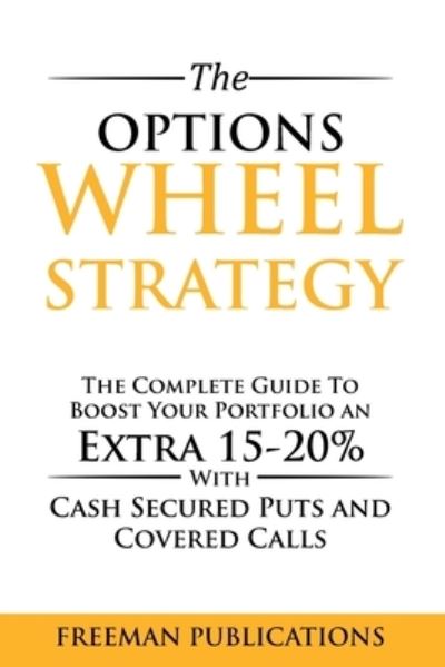 The Options Wheel Strategy: The Complete Guide To Boost Your Portfolio An Extra 15-20% With Cash Secured Puts And Covered Calls - Freeman Publications - Libros - Freeman Publications Limited - 9781838267384 - 21 de mayo de 2021