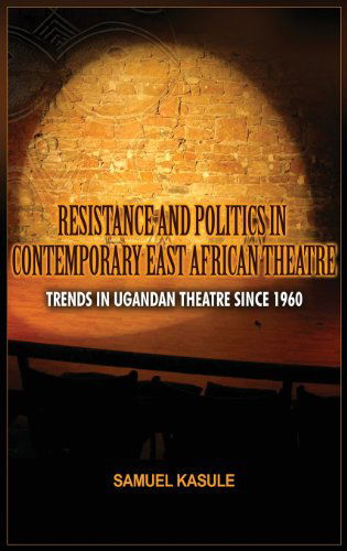 Cover for Sam Kasule · Resistance and Politics in Contemporary East African Theatre: Trends in Ugandan Theatre Since 1960 (Adonis &amp; Abbey Studies in African Cultures and the Diaspora) (Hardcover Book) (2013)