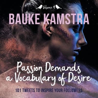 Cover for Bauke Kamstra · Passion Demands a Vocabulary of Desire: Volume 4: 101 Tweets to Inspire Your Followers - Passion Demands a Vocabulary of Desire (Paperback Book) (2020)