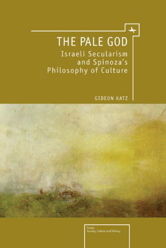 Cover for Katz, Gideon, Ph.D. · The Pale God: Israeli Secularism and Spinoza's Philosophy of Culture - Israel: Society, Culture, and History (Hardcover Book) (2011)