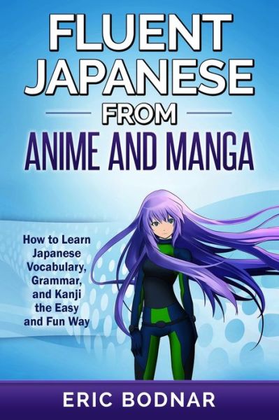 Fluent Japanese from Anime and Manga - Eric Bodnar - Książki - Language Mastery Publishing - 9781950321384 - 31 lipca 2022