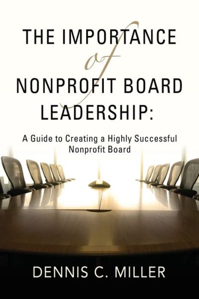 Cover for Dennis C Miller · The Importance of Nonprofit Board Leadership : A Guide to Creating a Highly Successful Nonprofit Board (Paperback Book) (2024)