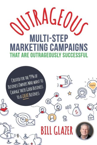 OUTRAGEOUS Multi-Step Marketing Campaigns That Are Outrageously Successful - Bill Glazer - Books - Bill Glazer Consulting LLC - 9781988179384 - January 26, 2018