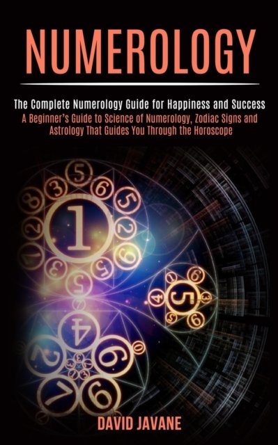 Cover for David Javane · Numerology: A Beginner's Guide to Science of Numerology, Zodiac Signs and Astrology That Guides You Through the Horoscope (The Complete Numerology Guide for Happiness and Success) (Paperback Book) (2020)