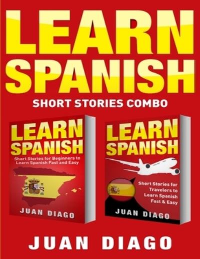 Cover for Juan Diago · Learn Spanish: 2 Books in 1! Short Stories for Beginners to Learn Spanish Fast &amp; Easy, Short Stories for Travelers to Learn Spanish Fast &amp; Easy (Paperback Book) (2019)