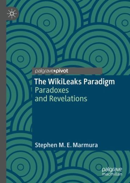 Cover for Stephen M. E. Marmura · The WikiLeaks Paradigm: Paradoxes and Revelations (Hardcover Book) [1st ed. 2018 edition] (2018)
