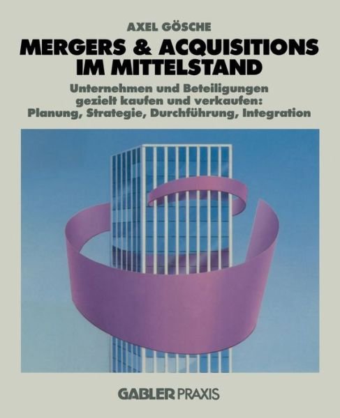 Cover for Axel Gosche · Mergers &amp; Acquisitions Im Mittelstand: Unternehmen Und Beteiligungen Gezielt Kaufen Und Verkaufen: Planung, Strategie, Durchfuhrung, Integration (Paperback Book) [1991 edition] (2014)