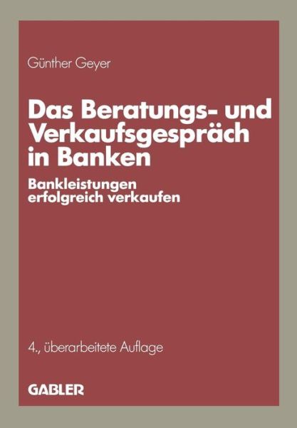 Gunther Geyer · Das Beratungs- Und Verkaufsgesprach in Banken: Bankleistungen Erfolgreich Verkaufen (Paperback Book) [4th 4. Aufl. 1989. Softcover Reprint of the Origin edition] (1989)