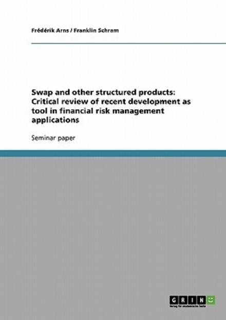Swap and other structured products: Critical review of recent development as tool in financial risk management applications - Frederik Arns - Livres - Grin Verlag - 9783638665384 - 10 août 2007