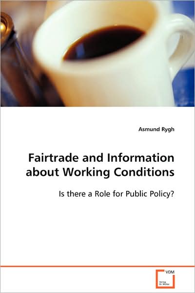 Fairtrade and Information About Working Conditions: is There a Role for Public Policy? - Asmund Rygh - Books - VDM Verlag - 9783639080384 - September 3, 2008