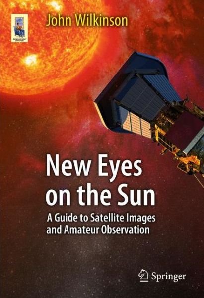 Cover for John Wilkinson · New Eyes on the Sun: A Guide to Satellite Images and Amateur Observation - Astronomers' Universe (Taschenbuch) (2012)