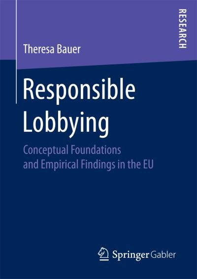 Theresa Bauer · Responsible Lobbying: Conceptual Foundations and Empirical Findings in the EU (Paperback Book) [1st ed. 2017 edition] (2016)