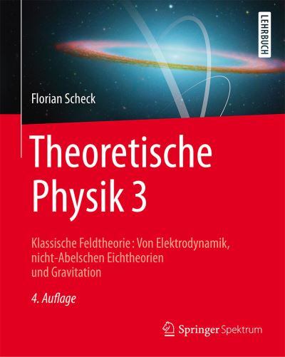 Cover for Florian Scheck · Theoretische Physik 3: Klassische Feldtheorie: Von Elektrodynamik, nicht-Abelschen Eichtheorien und Gravitation - Springer-Lehrbuch (Paperback Book) (2017)