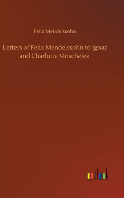 Cover for Felix Mendelssohn · Letters of Felix Mendelssohn to Ignaz and Charlotte Moscheles (Hardcover Book) (2020)