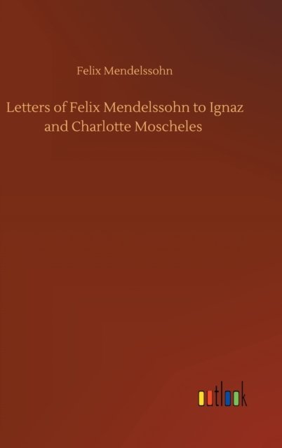 Cover for Felix Mendelssohn · Letters of Felix Mendelssohn to Ignaz and Charlotte Moscheles (Gebundenes Buch) (2020)