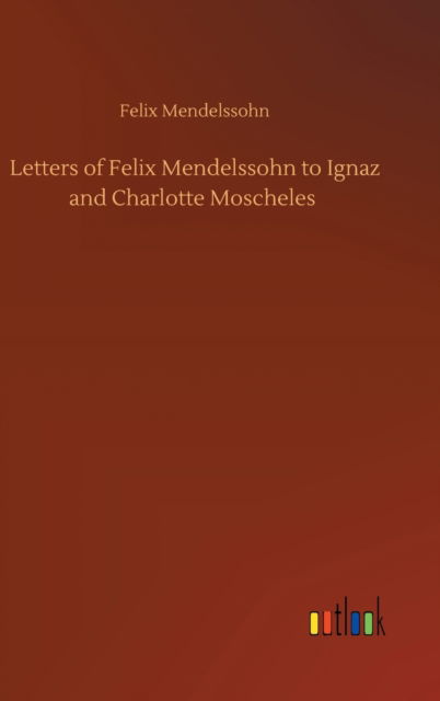 Letters of Felix Mendelssohn to Ignaz and Charlotte Moscheles - Felix Mendelssohn - Libros - Outlook Verlag - 9783752444384 - 15 de agosto de 2020