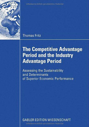 Cover for Thomas Fritz · The Competitive Advantage Period and the Industry Advantage Period: Assessing the Sustainability and Determinants of Superior Economic Performance (Paperback Book) [2009 edition] (2008)