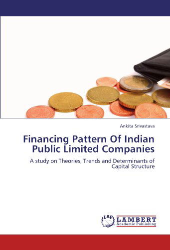 Cover for Ankita Srivastava · Financing Pattern of Indian Public Limited Companies: a Study on Theories, Trends and Determinants of Capital Structure (Taschenbuch) (2011)