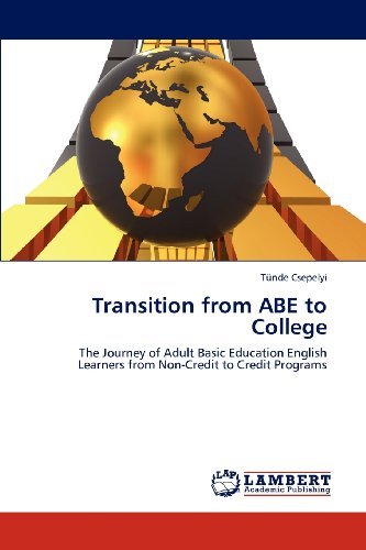 Cover for Tünde Csepelyi · Transition from Abe to College: the Journey of Adult Basic Education English Learners from Non-credit to Credit Programs (Taschenbuch) (2012)