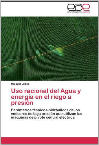 Cover for Maiquel Lopez · Uso Racional Del Agua Y Energía en El Riego a Presión: Parámetros Técnicos-hidráulicos De Los Emisores De Baja Presión Que Utilizan Las Máquinas De Pivote Central Eléctrica (Taschenbuch) [Spanish edition] (2012)