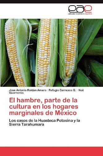 Cover for Noé Guarneros · El Hambre, Parte De La Cultura en Los Hogares Marginales De México: Los Casos De La Huasteca Potosina Y La Sierra Tarahumara (Taschenbuch) [Spanish edition] (2012)