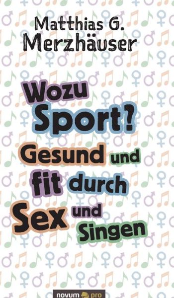 Wozu Sport? Gesund und fit durch Sex und Singen - Matthias G Merzhauser - Książki - Novum Verlag - 9783948379384 - 17 czerwca 2020