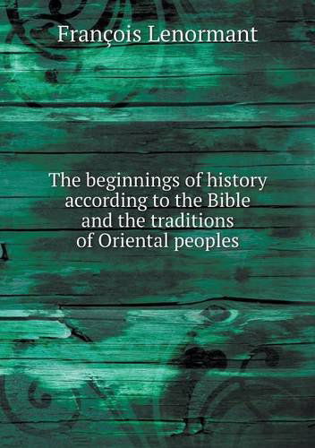 The Beginnings of History According to the Bible and the Traditions of Oriental Peoples - François Lenormant - Książki - Book on Demand Ltd. - 9785518998384 - 2014