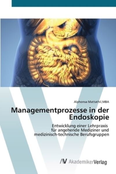 Managementprozesse in der Endoskopie - Mba Alphonsa Mattathil - Kirjat - AV Akademikerverlag - 9786200672384 - perjantai 26. maaliskuuta 2021