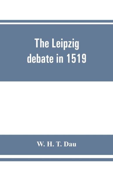 Cover for W H T Dau · The Leipzig debate in 1519 (Paperback Book) (2019)