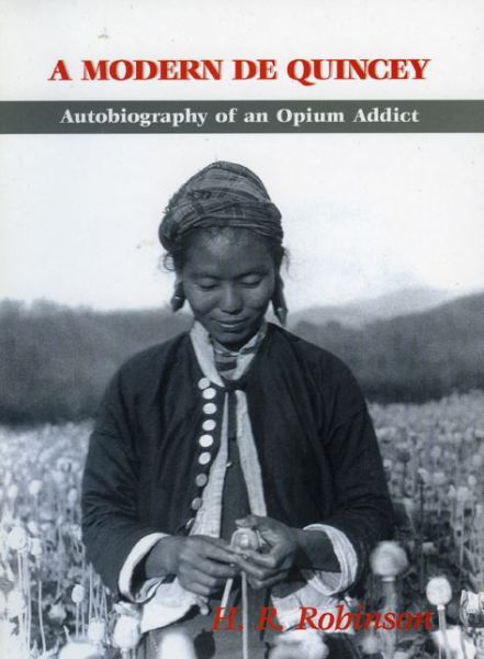 Modern De Quincey, A: Autobiography Of An Opium Addict - H.R. Robinson - Kirjat - Orchid Press Publishing Limited - 9789745240384 - tiistai 1. lokakuuta 2019